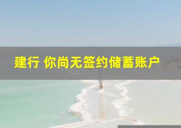 建行 你尚无签约储蓄账户